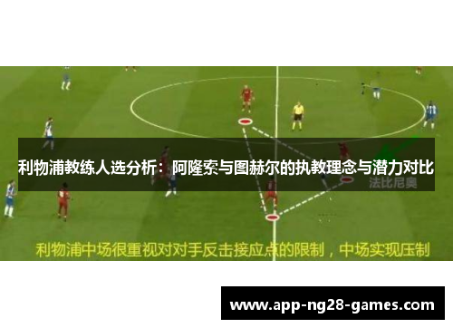 利物浦教练人选分析：阿隆索与图赫尔的执教理念与潜力对比
