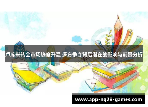 卢库米转会市场热度升温 多方争夺背后潜在的影响与前景分析
