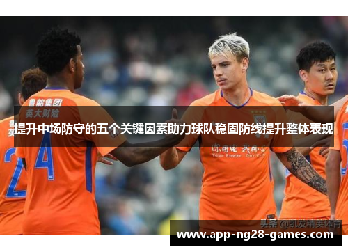 提升中场防守的五个关键因素助力球队稳固防线提升整体表现