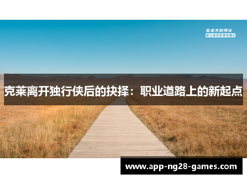 克莱离开独行侠后的抉择：职业道路上的新起点