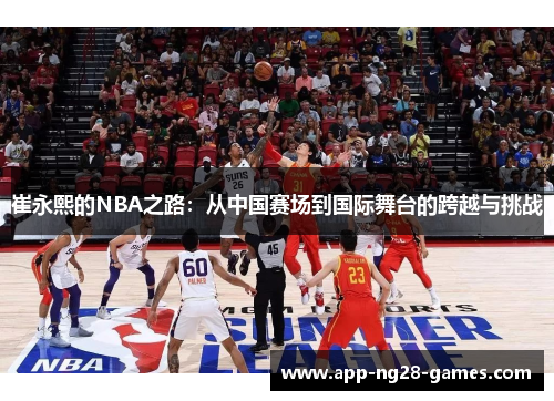 崔永熙的NBA之路：从中国赛场到国际舞台的跨越与挑战