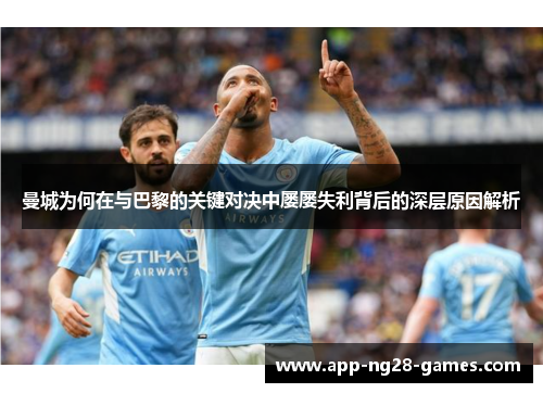 曼城为何在与巴黎的关键对决中屡屡失利背后的深层原因解析