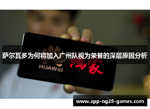 萨尔瓦多为何将加入广州队视为荣誉的深层原因分析