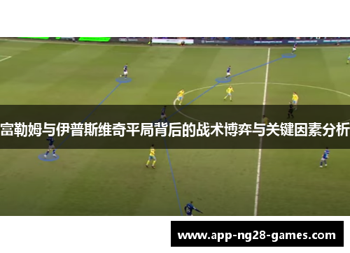 富勒姆与伊普斯维奇平局背后的战术博弈与关键因素分析