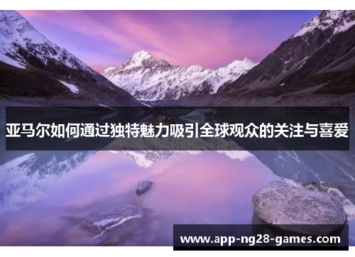 亚马尔如何通过独特魅力吸引全球观众的关注与喜爱