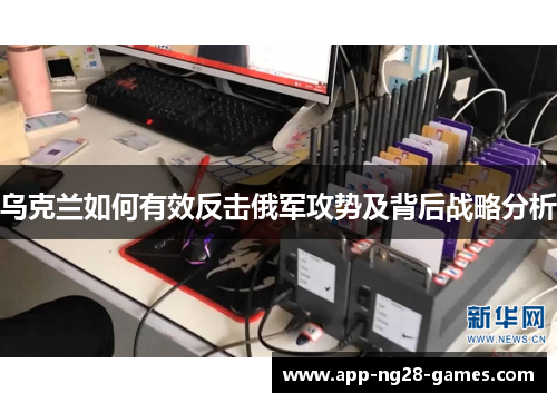 乌克兰如何有效反击俄军攻势及背后战略分析