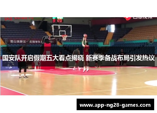 国安队开启假期五大看点揭晓 新赛季备战布局引发热议