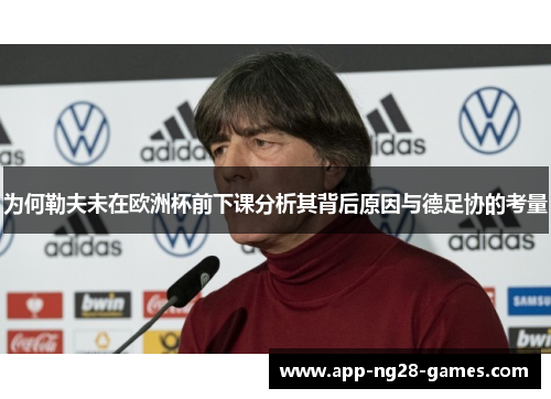 为何勒夫未在欧洲杯前下课分析其背后原因与德足协的考量