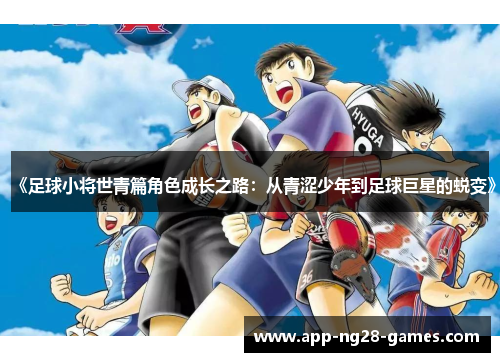 《足球小将世青篇角色成长之路：从青涩少年到足球巨星的蜕变》
