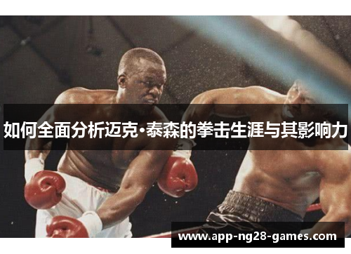 如何全面分析迈克·泰森的拳击生涯与其影响力