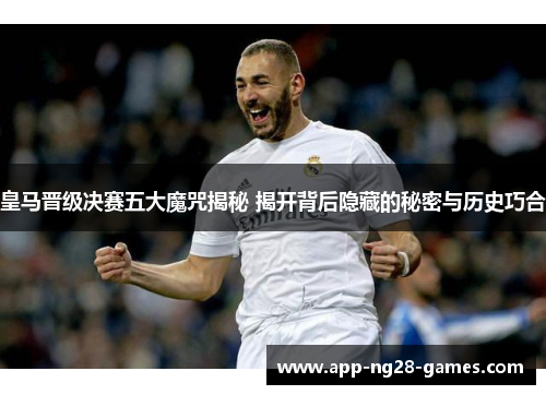 皇马晋级决赛五大魔咒揭秘 揭开背后隐藏的秘密与历史巧合