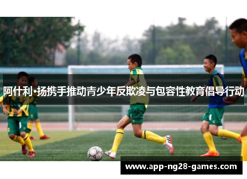阿什利·扬携手推动青少年反欺凌与包容性教育倡导行动