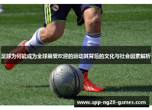 足球为何能成为全球最受欢迎的运动其背后的文化与社会因素解析