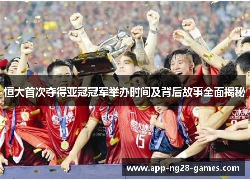 恒大首次夺得亚冠冠军举办时间及背后故事全面揭秘