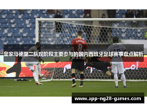 皇家马德里二队现阶段主要参与的国内西班牙足球赛事盘点解析