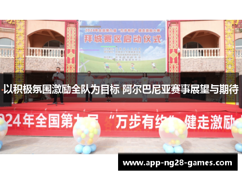 以积极氛围激励全队为目标 阿尔巴尼亚赛事展望与期待