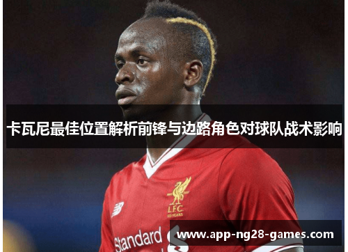 卡瓦尼最佳位置解析前锋与边路角色对球队战术影响