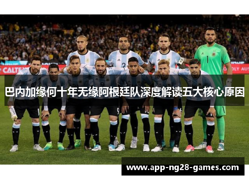 巴内加缘何十年无缘阿根廷队深度解读五大核心原因
