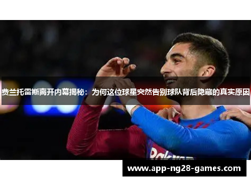 费兰托雷斯离开内幕揭秘：为何这位球星突然告别球队背后隐藏的真实原因