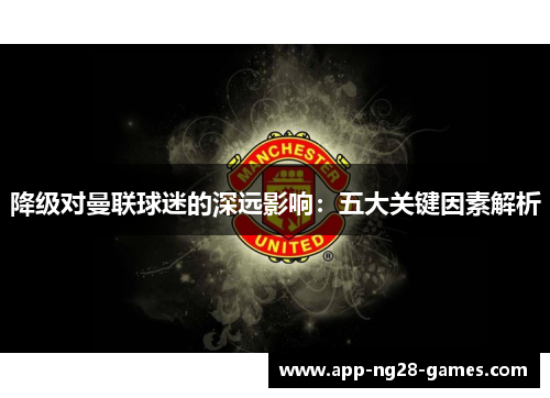降级对曼联球迷的深远影响：五大关键因素解析