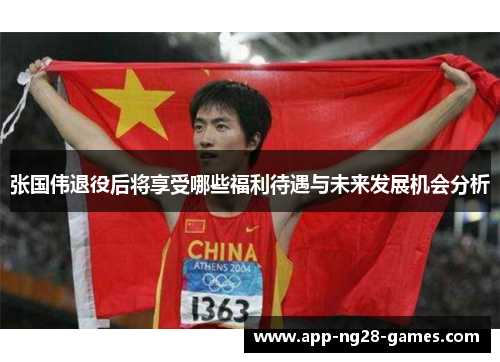 张国伟退役后将享受哪些福利待遇与未来发展机会分析 张国伟退役后将享受哪些福利待遇与未来发展机会分析