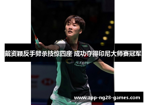 戴资颖反手劈杀技惊四座 成功夺得印尼大师赛冠军 戴资颖反手劈杀技惊四座 成功夺得印尼大师赛冠军
