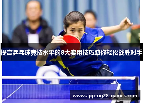 提高乒乓球竞技水平的8大实用技巧助你轻松战胜对手 提高乒乓球竞技水平的8大实用技巧助你轻松战胜对手