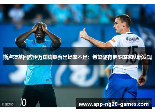 斯卢茨基回应伊万国脚联赛出场率不足:希望能有更多国家队新发现