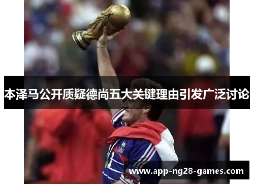 本泽马公开质疑德尚五大关键理由引发广泛讨论