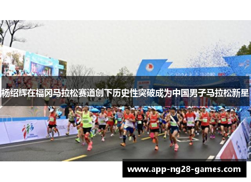 杨绍辉在福冈马拉松赛道创下历史性突破成为中国男子马拉松新星 杨绍辉在福冈马拉松赛道创下历史性突破成为中国男子马拉松新星