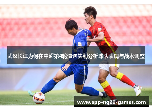 武汉长江为何在中超第4轮遭遇失利分析球队表现与战术调整 武汉长江为何在中超第4轮遭遇失利分析球队表现与战术调整
