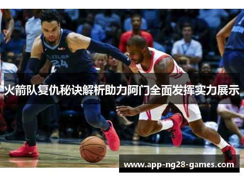 火箭队复仇秘诀解析助力阿门全面发挥实力展示