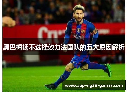 奥巴梅扬不选择效力法国队的五大原因解析