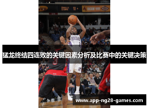 猛龙终结四连败的关键因素分析及比赛中的关键决策 猛龙终结四连败的关键因素分析及比赛中的关键决策