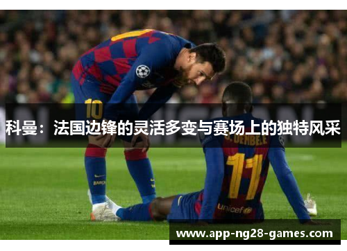 科曼：法国边锋的灵活多变与赛场上的独特风采