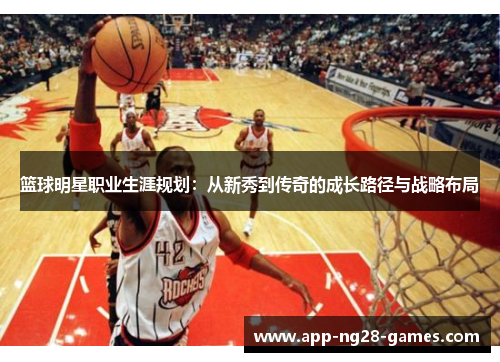 篮球明星职业生涯规划：从新秀到传奇的成长路径与战略布局