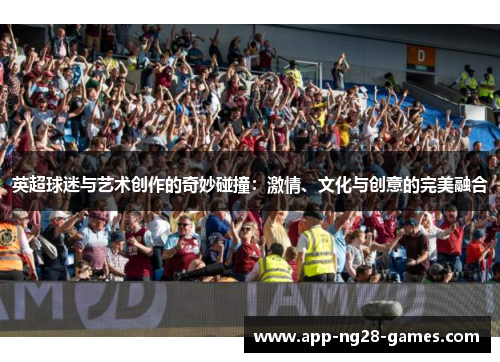 英超球迷与艺术创作的奇妙碰撞：激情、文化与创意的完美融合