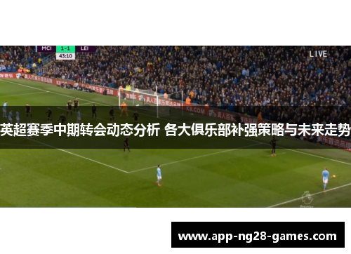 英超赛季中期转会动态分析 各大俱乐部补强策略与未来走势