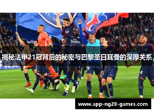 揭秘法甲21冠背后的秘密与巴黎圣日耳曼的深厚关系