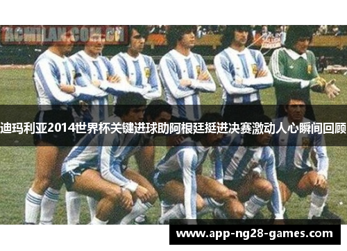 迪玛利亚2014世界杯关键进球助阿根廷挺进决赛激动人心瞬间回顾 迪玛利亚2014世界杯关键进球助阿根廷挺进决赛激动人心瞬间回顾