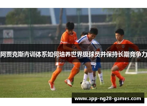 阿贾克斯青训体系如何培养世界级球员并保持长期竞争力