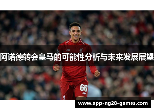 阿诺德转会皇马的可能性分析与未来发展展望