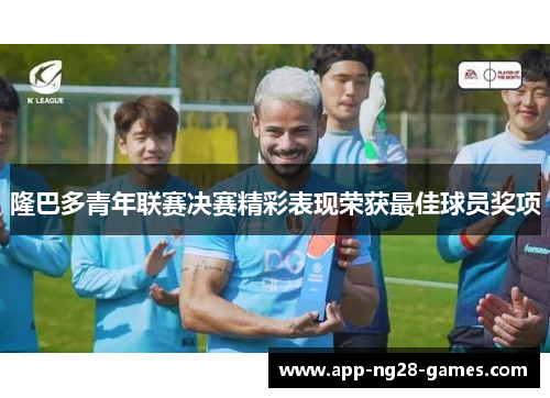 隆巴多青年联赛决赛精彩表现荣获最佳球员奖项 隆巴多青年联赛决赛精彩表现荣获最佳球员奖项