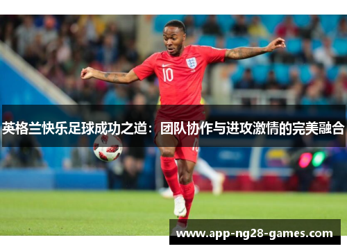 英格兰快乐足球成功之道：团队协作与进攻激情的完美融合
