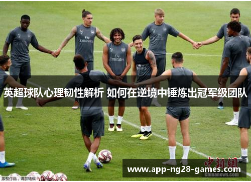 英超球队心理韧性解析 如何在逆境中锤炼出冠军级团队