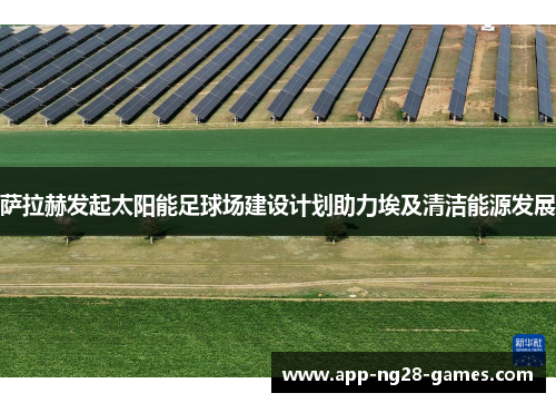 萨拉赫发起太阳能足球场建设计划助力埃及清洁能源发展