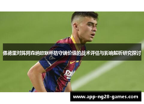 佩德里对阵阿森纳欧联杯防守端价值的战术评估与影响解析研究探讨