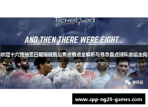 欧冠十六强抽签日期揭晓前后焦点看点全解析与悬念盘点球队命运走向